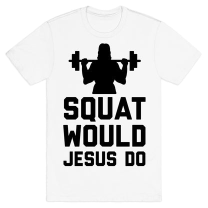 Squat Would Jesus Do T-Shirt