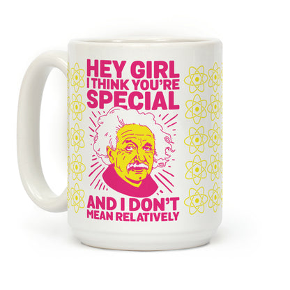 Hey Girl I Think You're Special, and I Don't Mean Relatively Coffee Mug