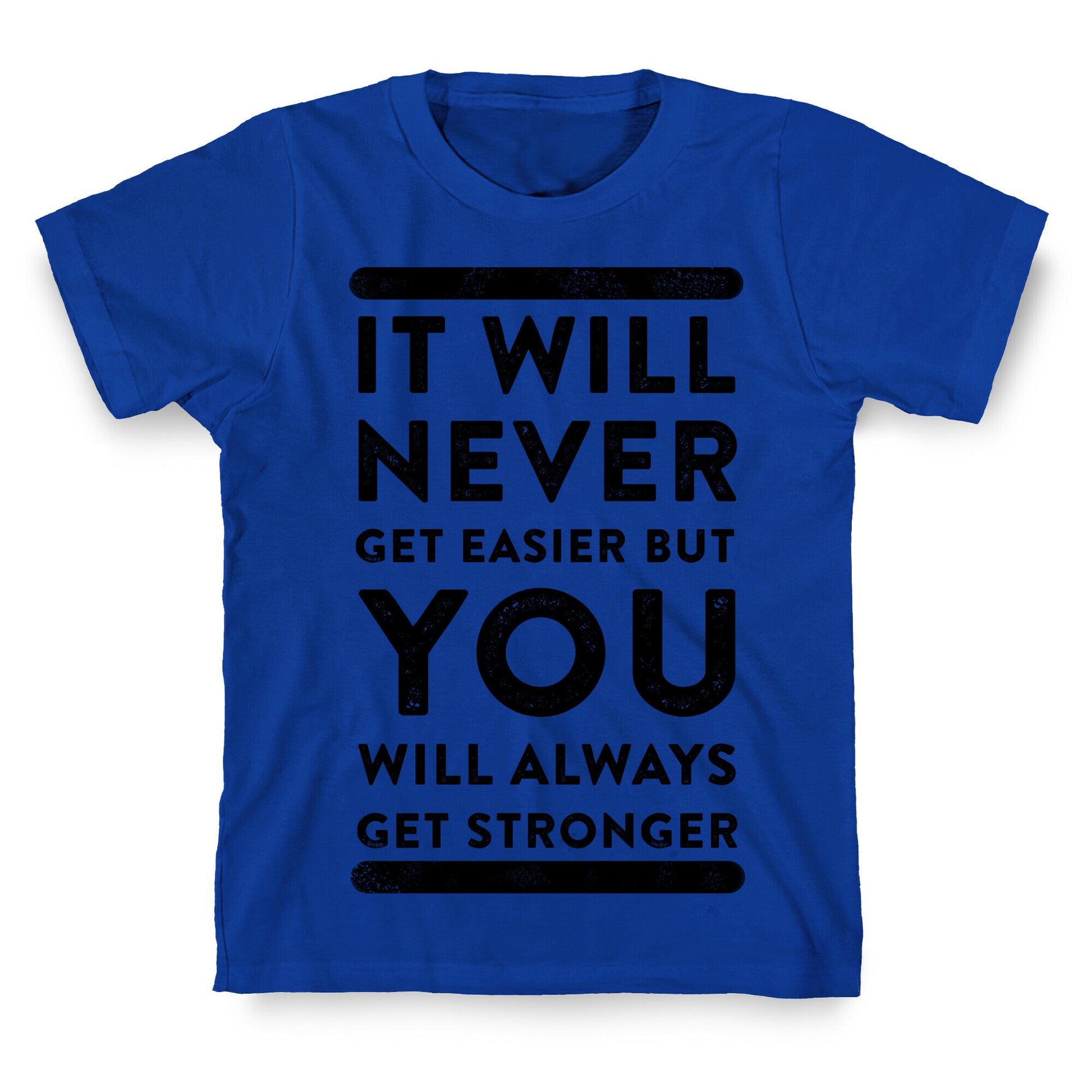 It Will Never Get Easier but You Will Always Get Stronger T-Shirt