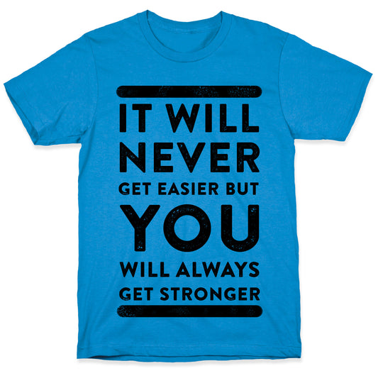 It Will Never Get Easier but You Will Always Get Stronger T-Shirt