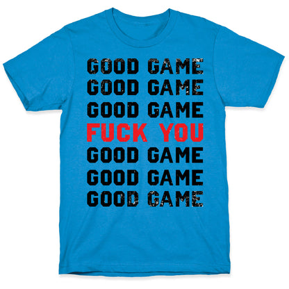 Good Game Good Game Good Game Fuck You Good Game Good Game Good Game T-Shirt