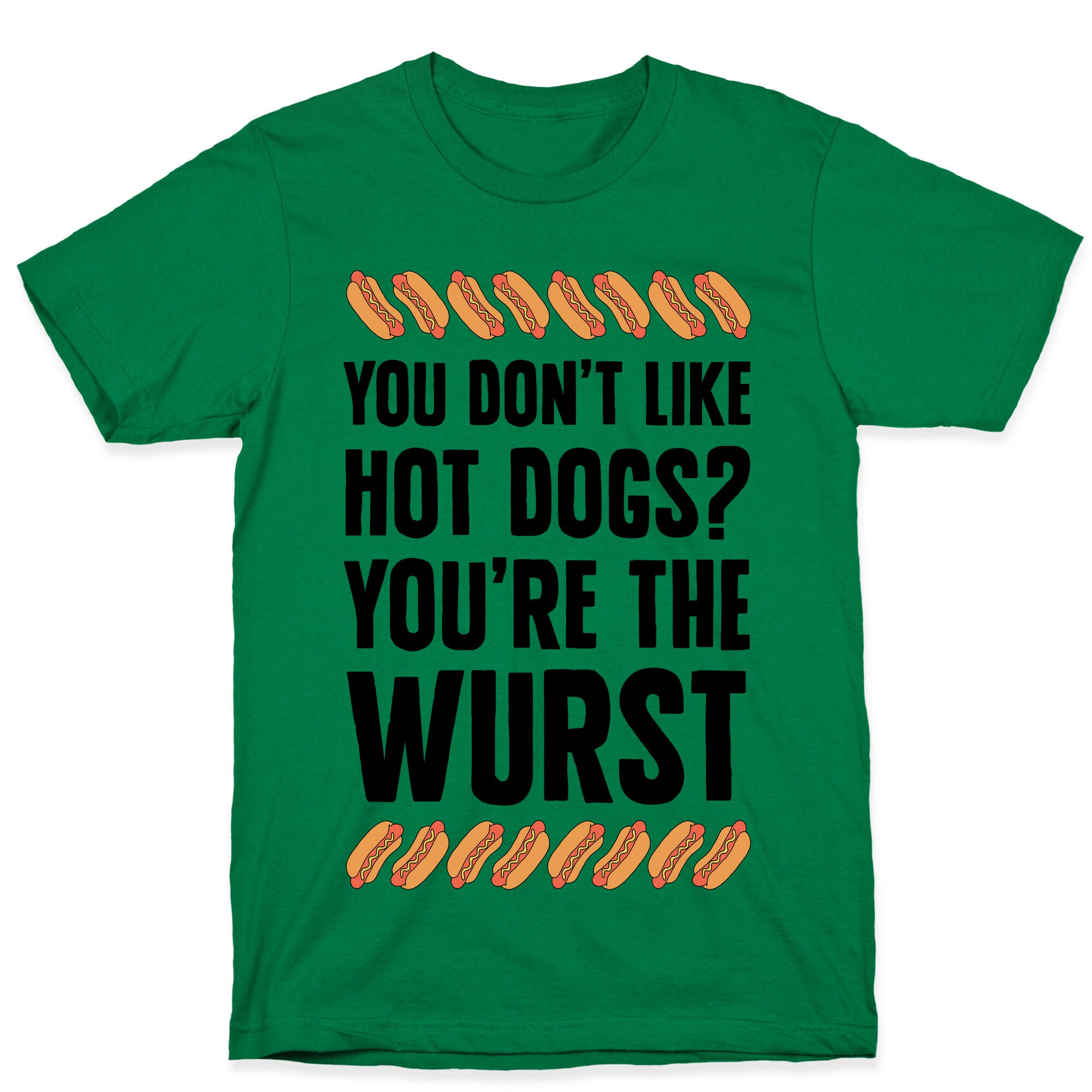 You Don't Like Hot Dogs? You're The Wurst T-Shirt