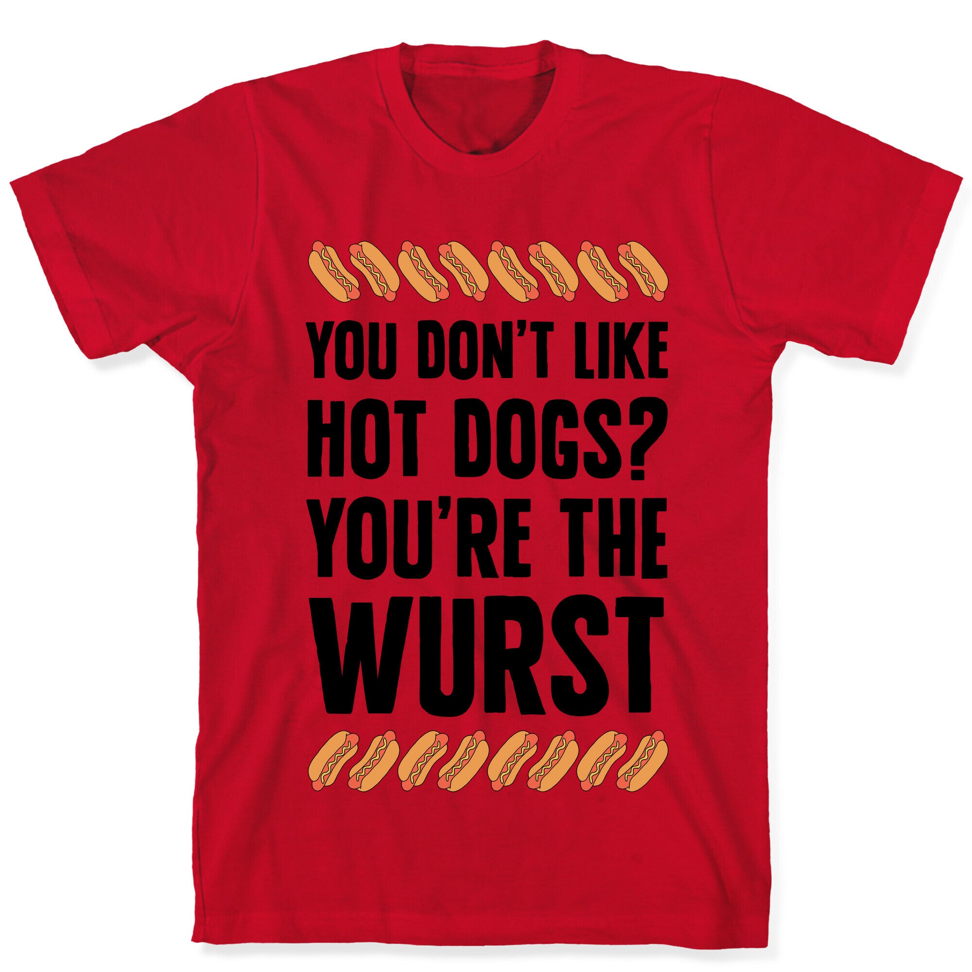 You Don't Like Hot Dogs? You're The Wurst T-Shirt