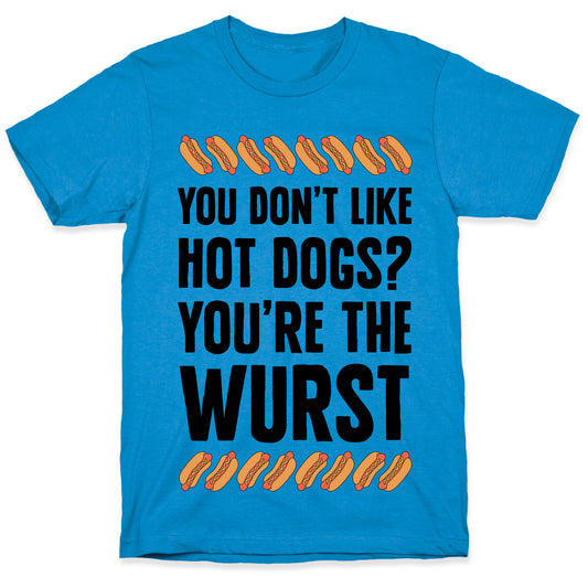 You Don't Like Hot Dogs? You're The Wurst T-Shirt