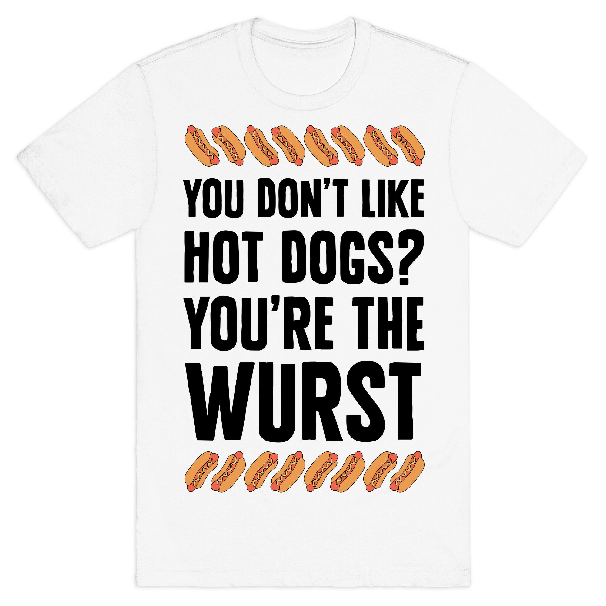 You Don't Like Hot Dogs? You're The Wurst T-Shirt