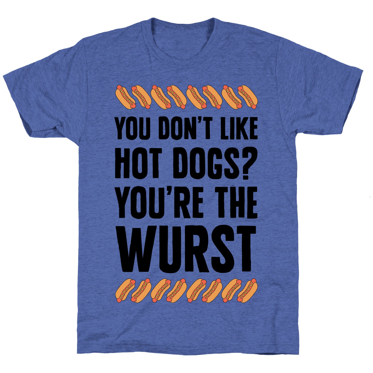 You Don't Like Hot Dogs? You're The Wurst Unisex Triblend Tee