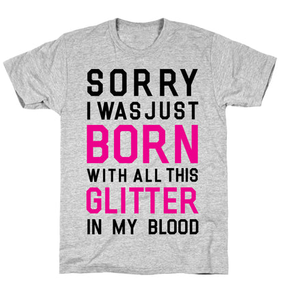 Sorry I Was Born With All This Glitter in My Blood T-Shirt