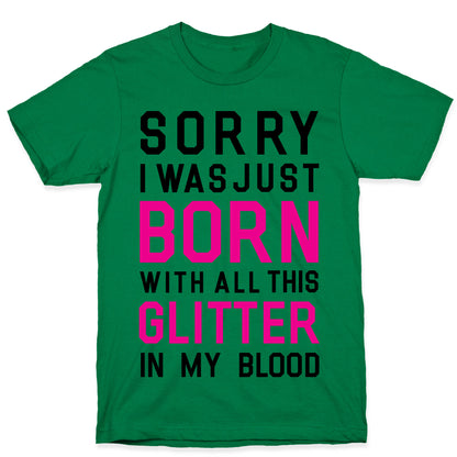 Sorry I Was Born With All This Glitter in My Blood T-Shirt