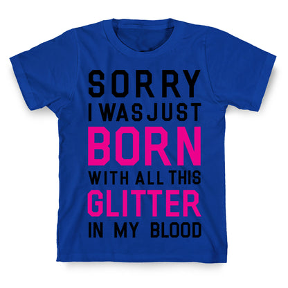 Sorry I Was Born With All This Glitter in My Blood T-Shirt
