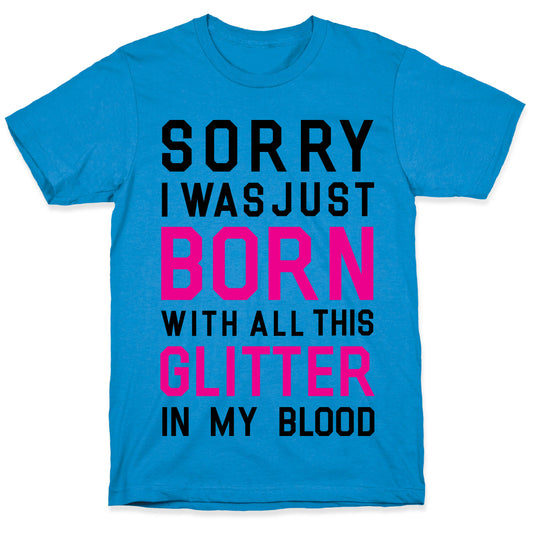 Sorry I Was Born With All This Glitter in My Blood T-Shirt