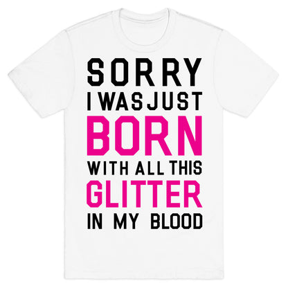 Sorry I Was Born With All This Glitter in My Blood T-Shirt