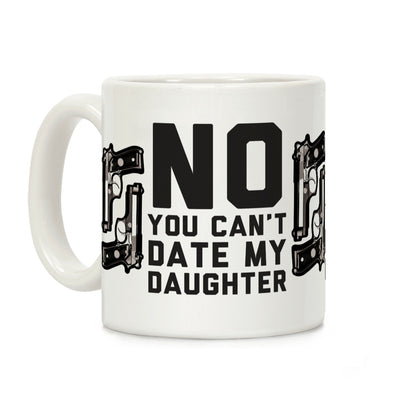 No You Can't Date My Daughter Coffee Mug