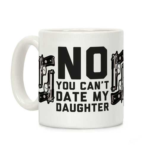 No You Can't Date My Daughter Coffee Mug