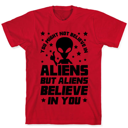 You Might Not Believe In Aliens But Aliens Believe In You T-Shirt