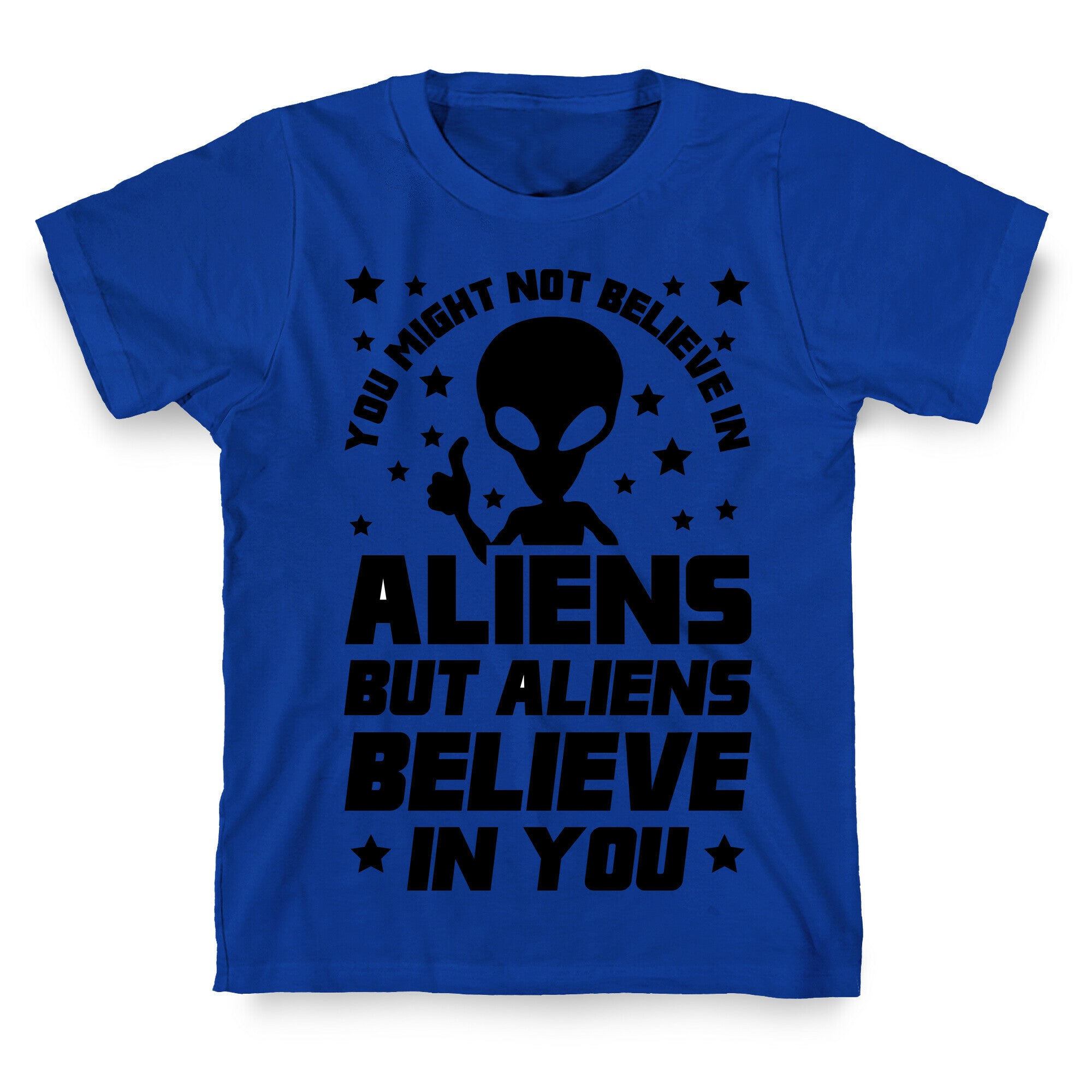 You Might Not Believe In Aliens But Aliens Believe In You T-Shirt