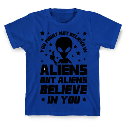 You Might Not Believe In Aliens But Aliens Believe In You T-Shirt