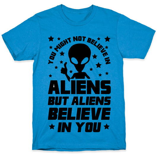 You Might Not Believe In Aliens But Aliens Believe In You T-Shirt