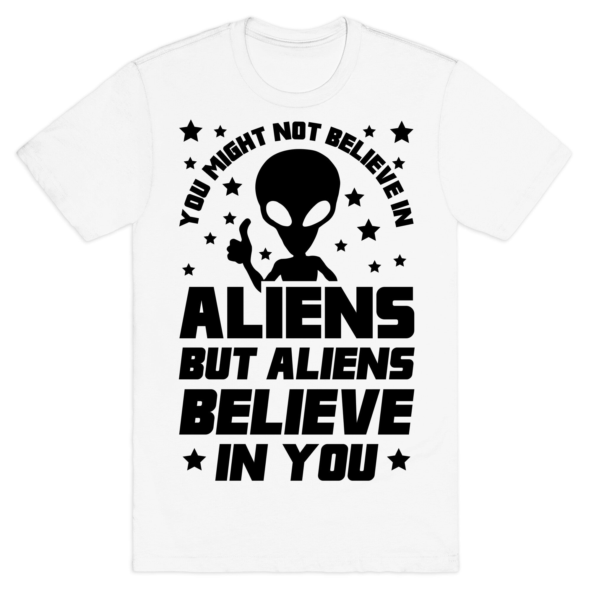 You Might Not Believe In Aliens But Aliens Believe In You T-Shirt