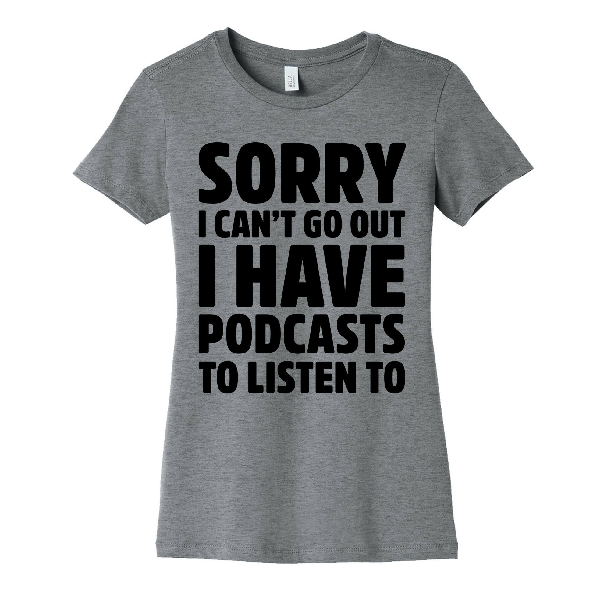Sorry I Can't Go Out I Have Podcasts to Listen to Women's Cotton Tee