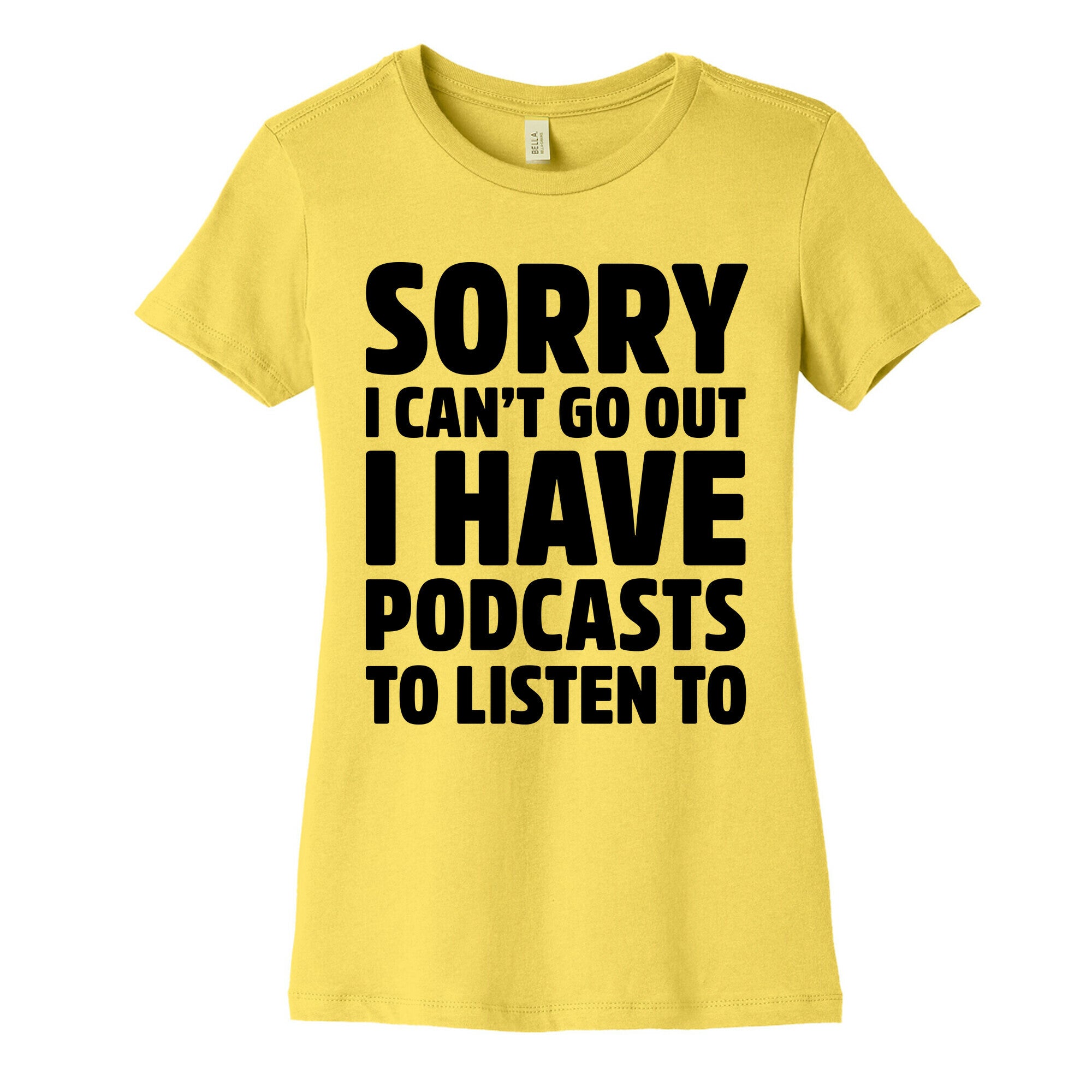 Sorry I Can't Go Out I Have Podcasts to Listen to Women's Cotton Tee