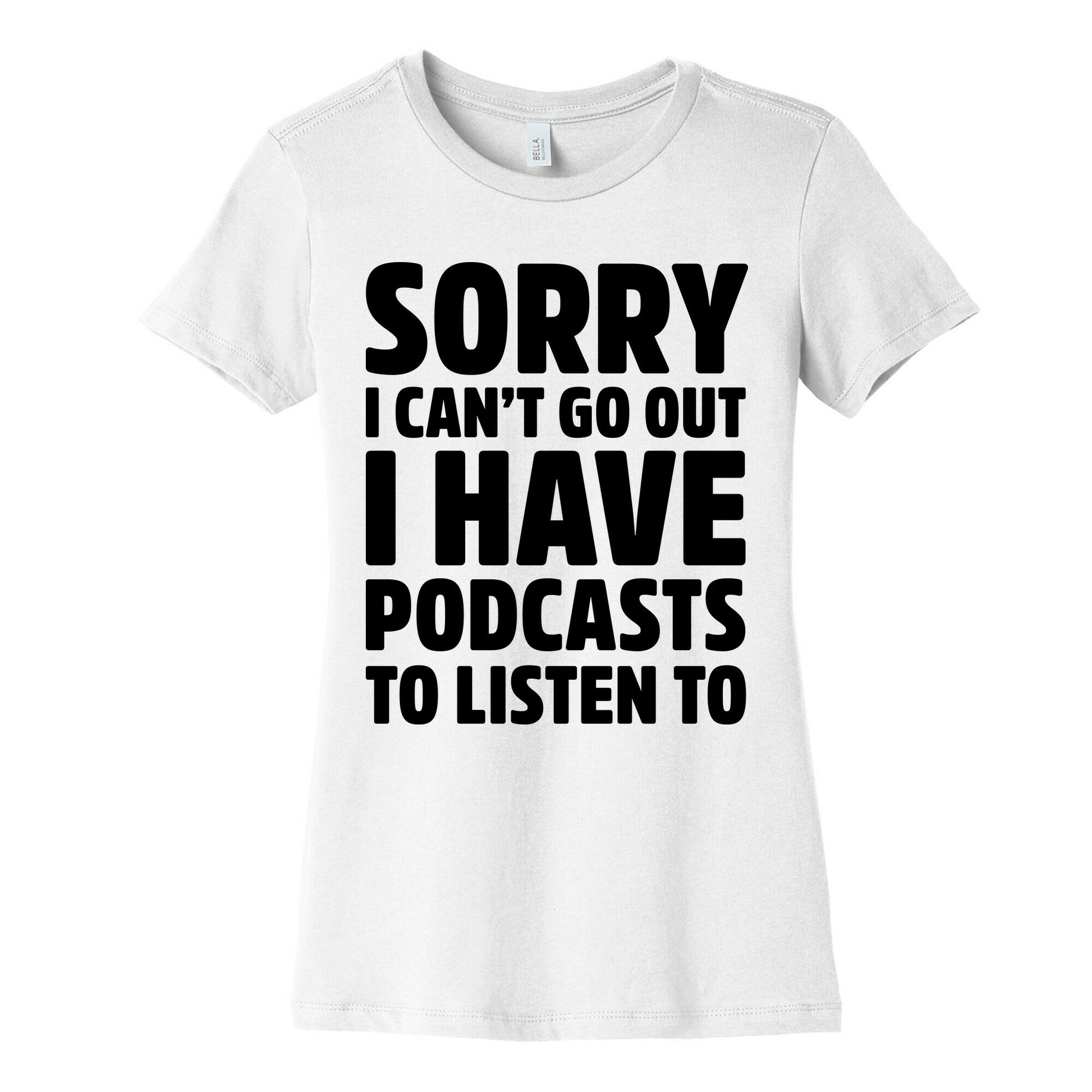 Sorry I Can't Go Out I Have Podcasts to Listen to Women's Cotton Tee
