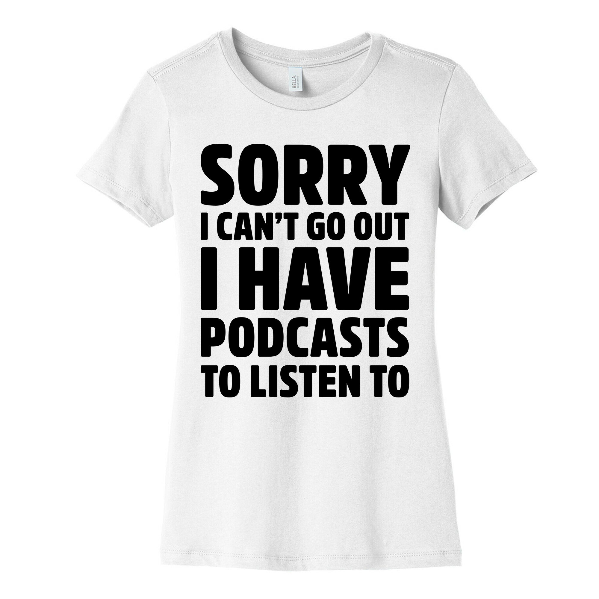 Sorry I Can't Go Out I Have Podcasts to Listen to Women's Cotton Tee
