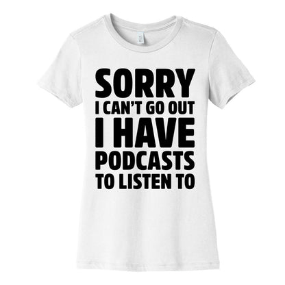 Sorry I Can't Go Out I Have Podcasts to Listen to Women's Cotton Tee
