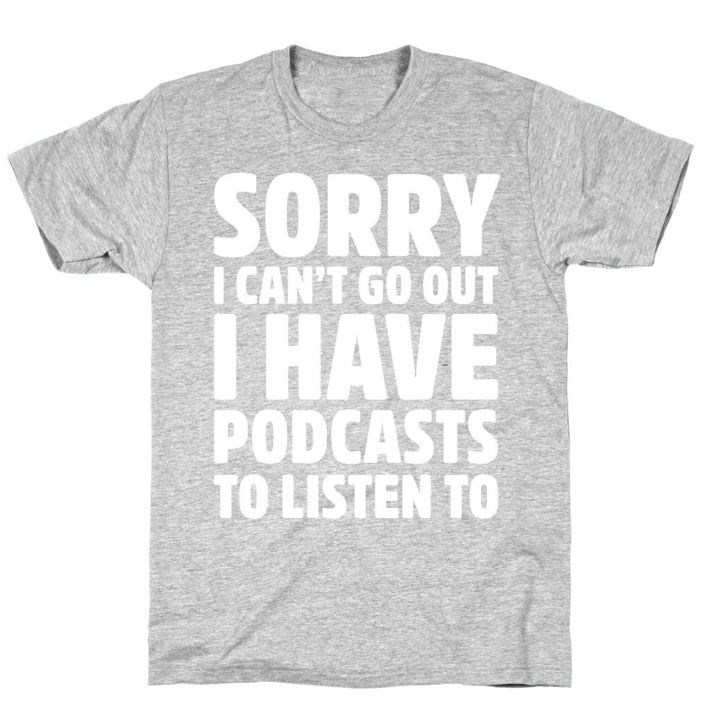 Sorry I Can't Go Out I Have Podcasts to Listen to T-Shirt