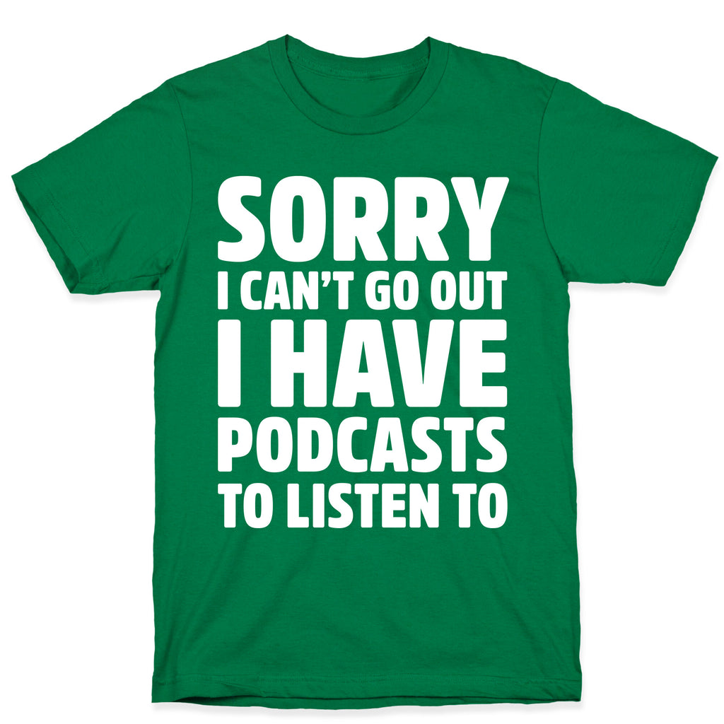 Sorry I Can't Go Out I Have Podcasts to Listen to T-Shirt