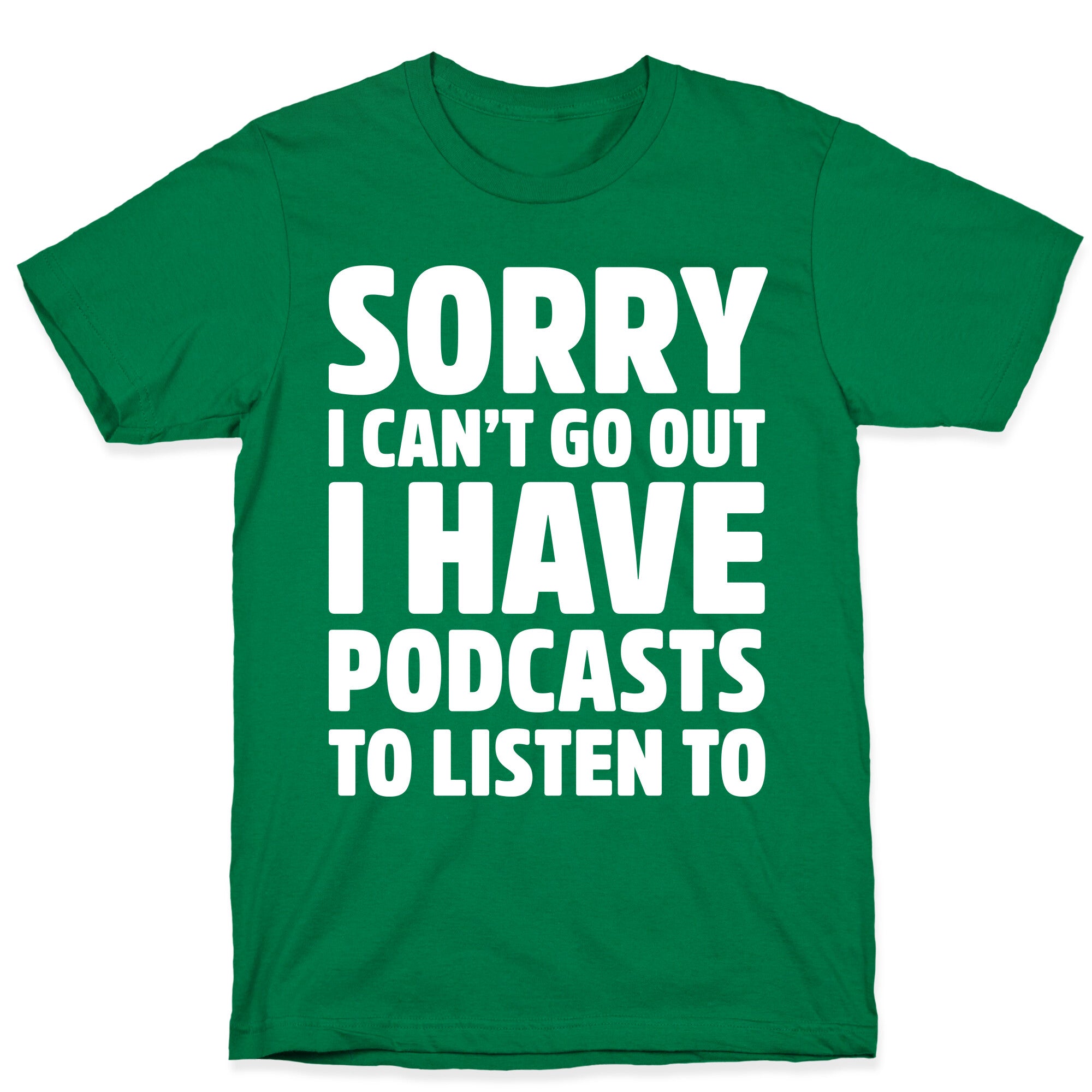 Sorry I Can't Go Out I Have Podcasts to Listen to T-Shirt