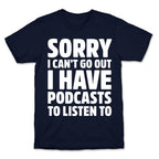 Sorry I Can't Go Out I Have Podcasts to Listen to T-Shirt
