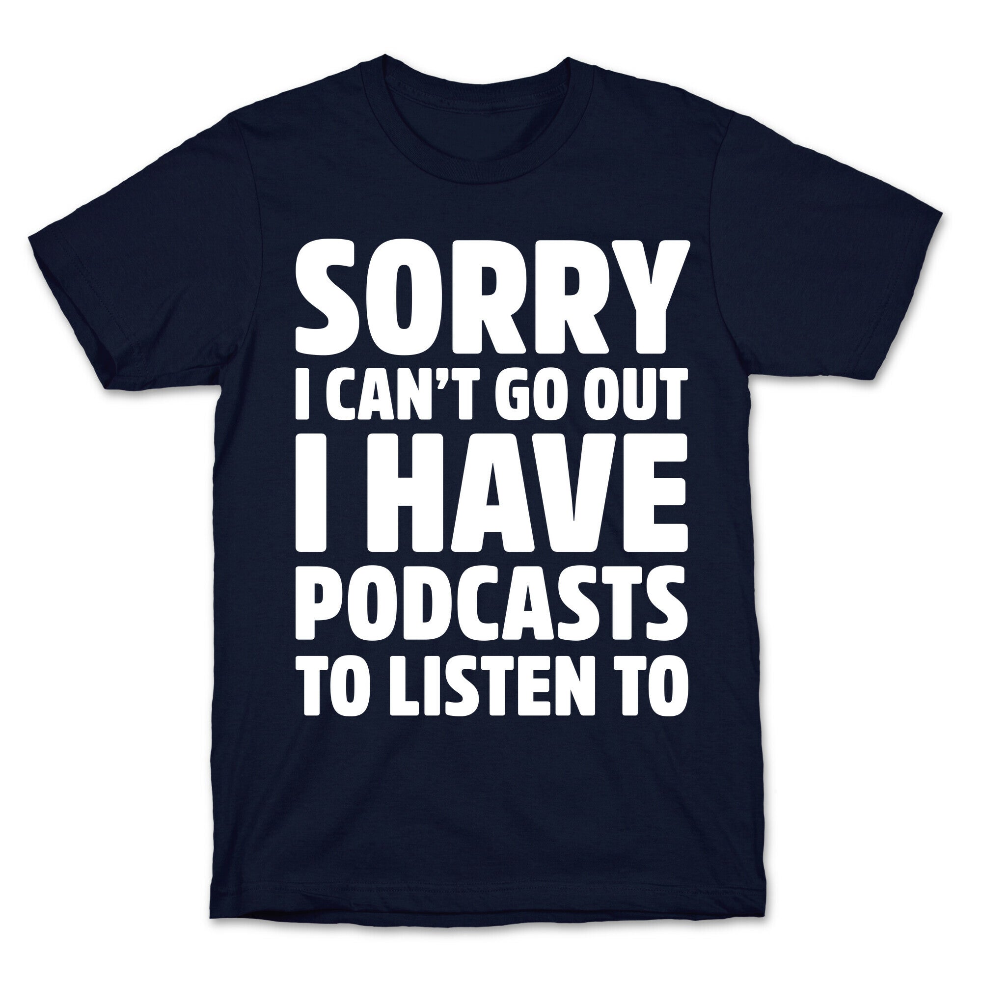 Sorry I Can't Go Out I Have Podcasts to Listen to T-Shirt