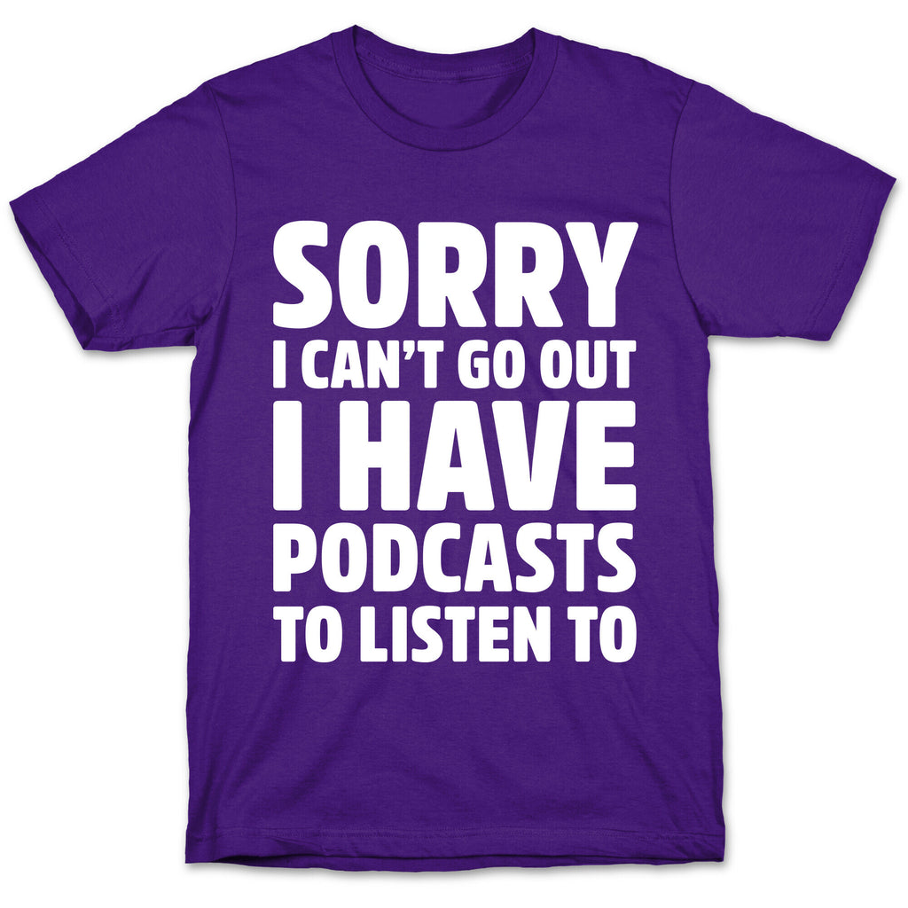 Sorry I Can't Go Out I Have Podcasts to Listen to T-Shirt