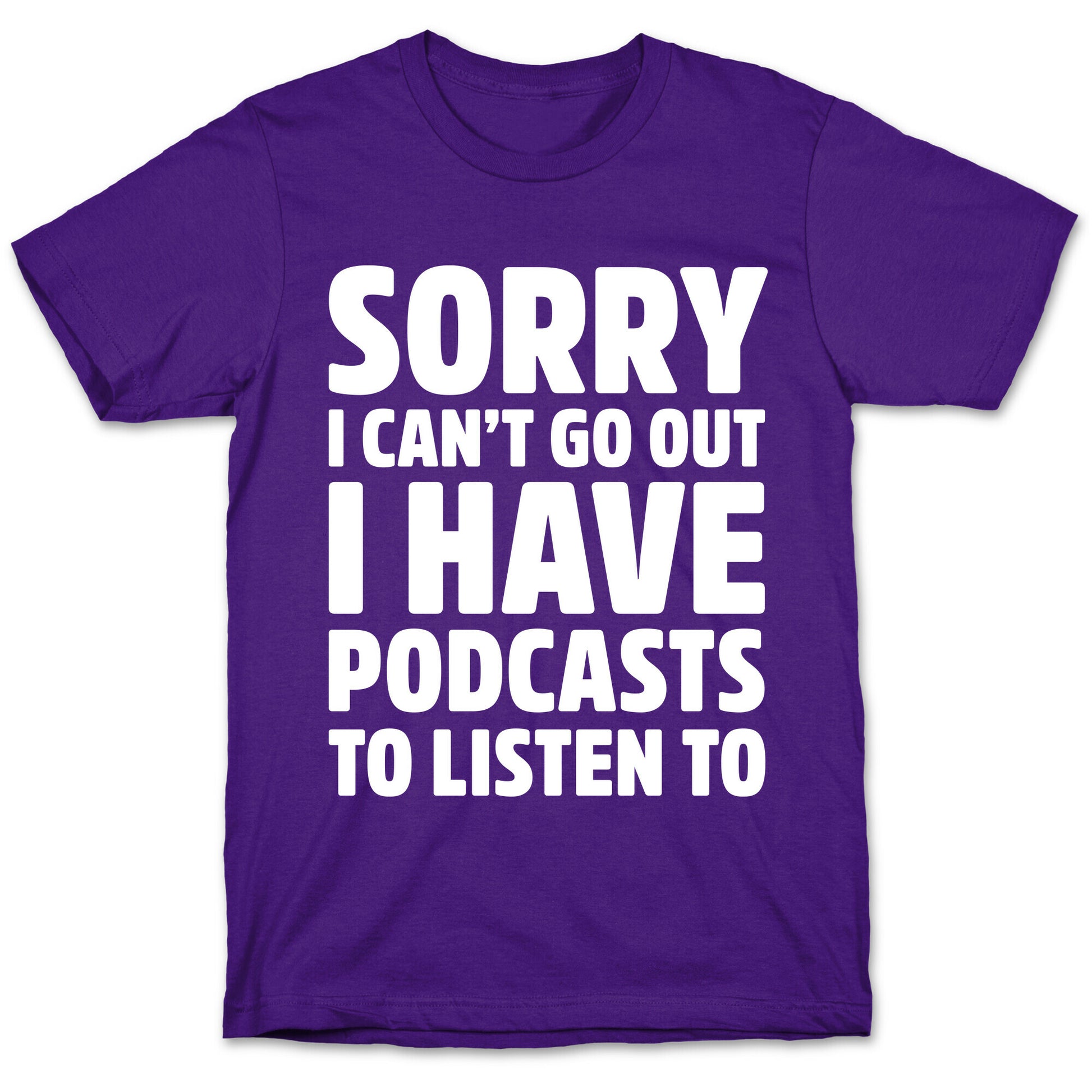 Sorry I Can't Go Out I Have Podcasts to Listen to T-Shirt