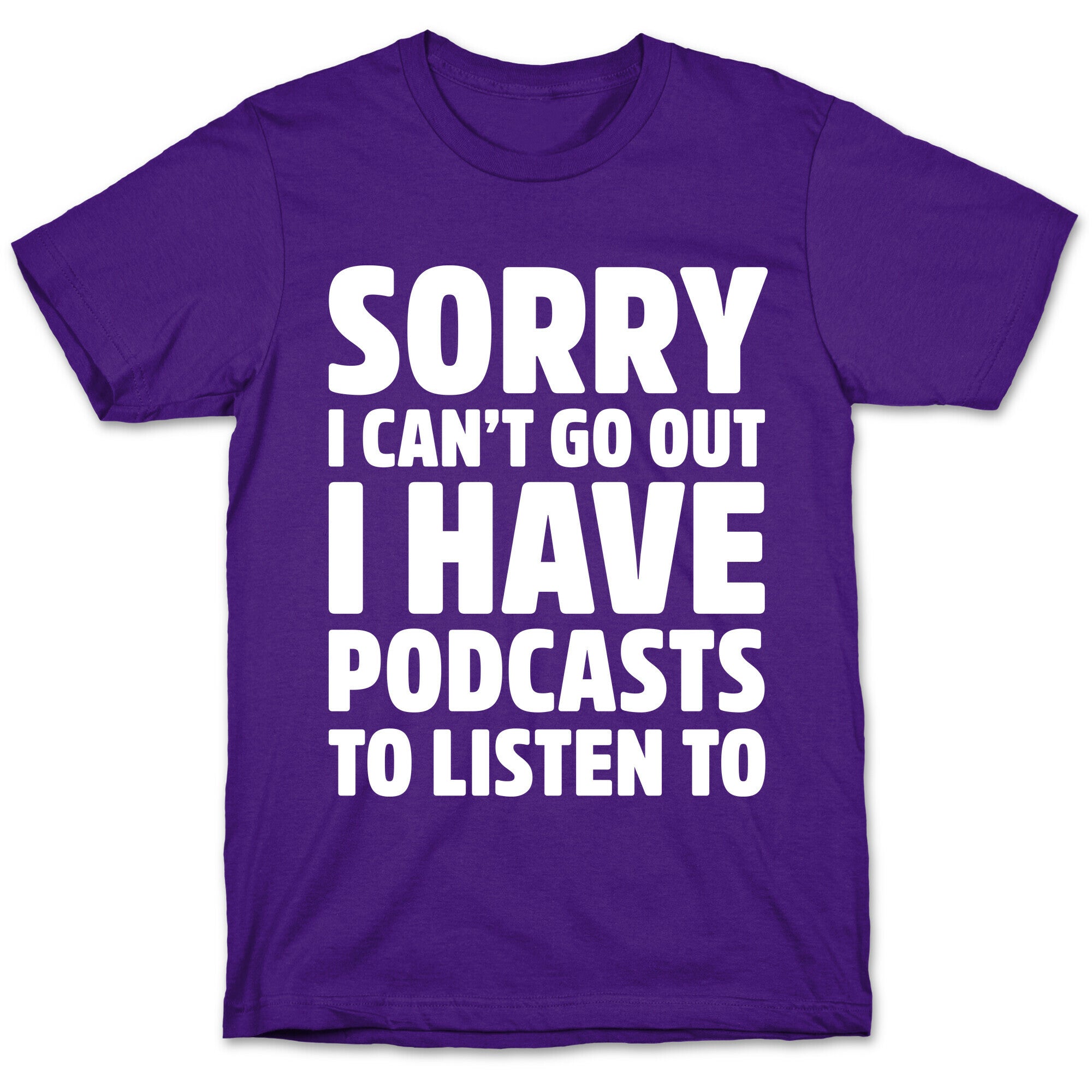 Sorry I Can't Go Out I Have Podcasts to Listen to T-Shirt