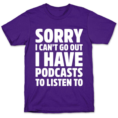 Sorry I Can't Go Out I Have Podcasts to Listen to T-Shirt