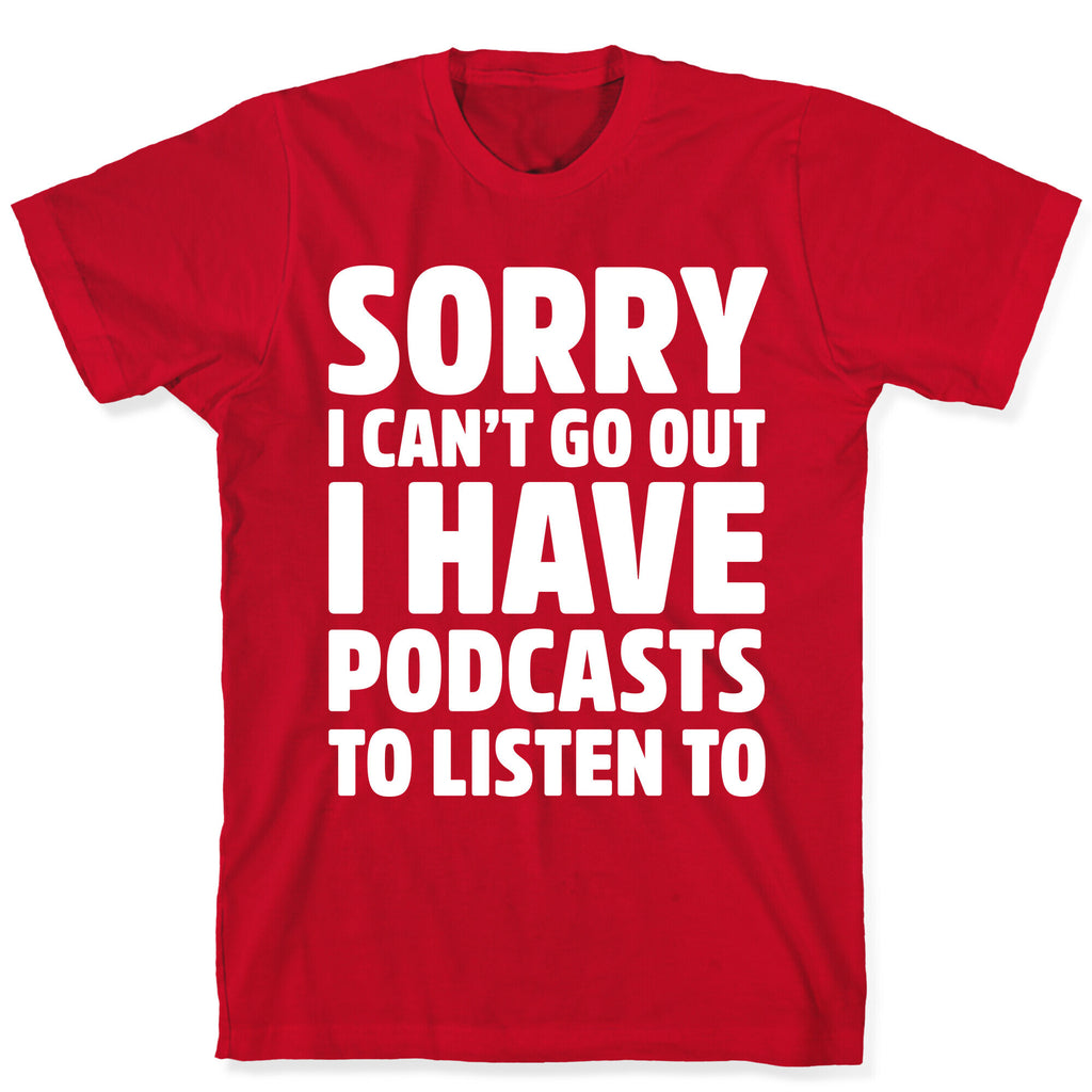 Sorry I Can't Go Out I Have Podcasts to Listen to T-Shirt