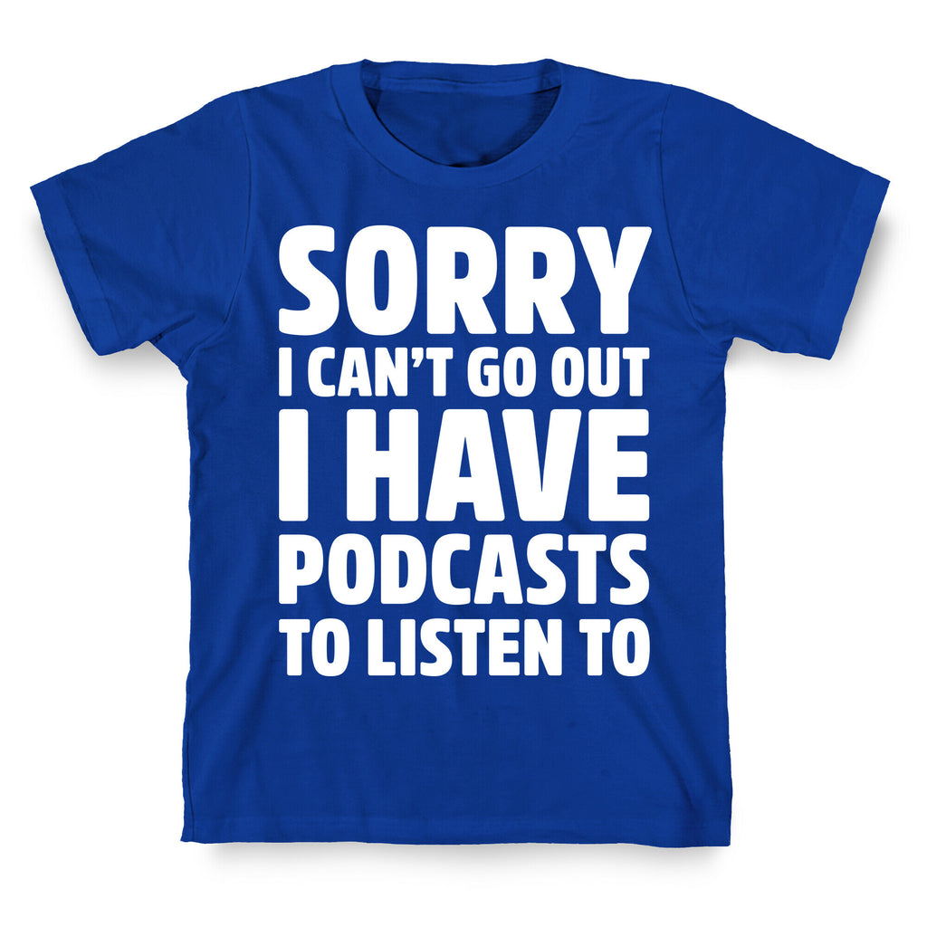 Sorry I Can't Go Out I Have Podcasts to Listen to T-Shirt