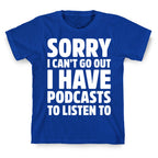 Sorry I Can't Go Out I Have Podcasts to Listen to T-Shirt