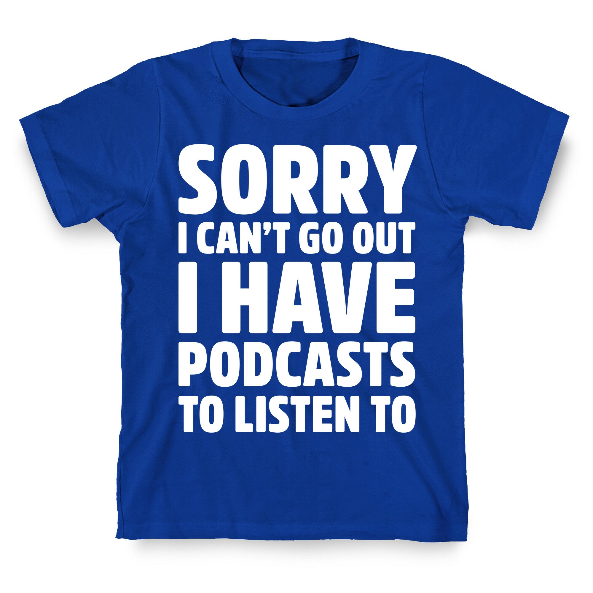 Sorry I Can't Go Out I Have Podcasts to Listen to T-Shirt