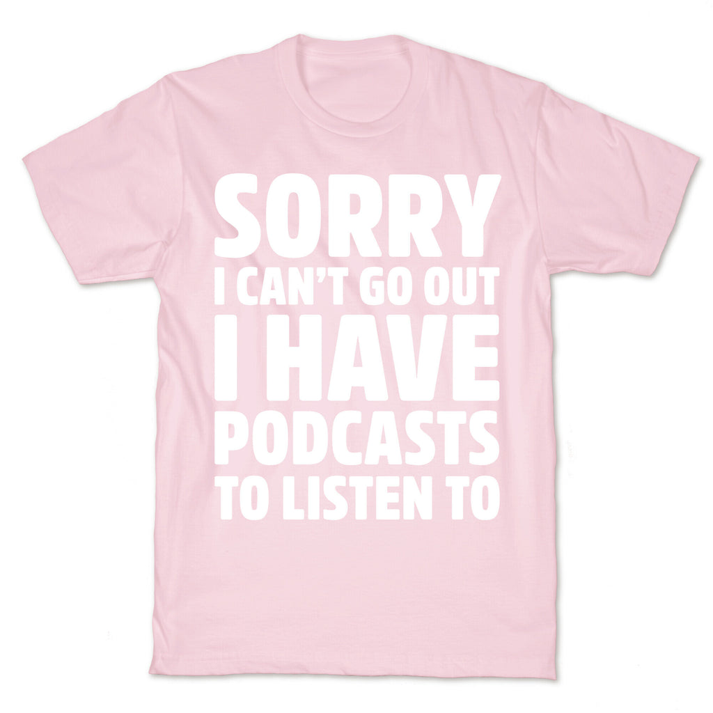 Sorry I Can't Go Out I Have Podcasts to Listen to T-Shirt