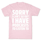 Sorry I Can't Go Out I Have Podcasts to Listen to T-Shirt