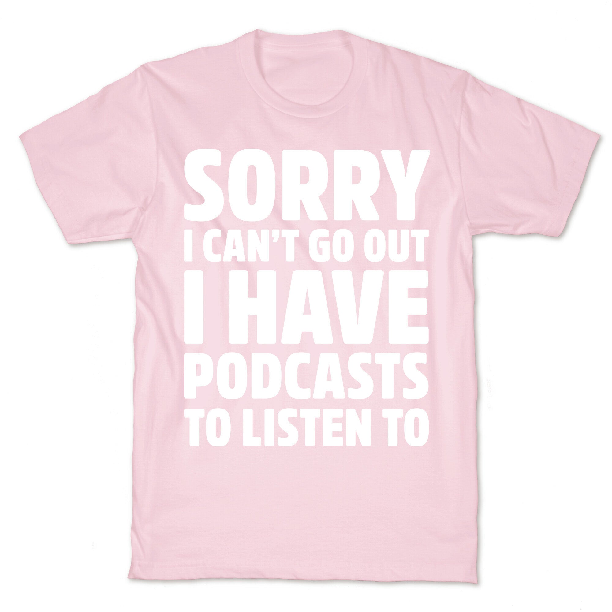 Sorry I Can't Go Out I Have Podcasts to Listen to T-Shirt