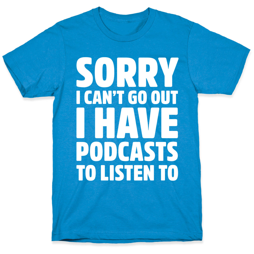 Sorry I Can't Go Out I Have Podcasts to Listen to T-Shirt