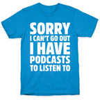 Sorry I Can't Go Out I Have Podcasts to Listen to T-Shirt