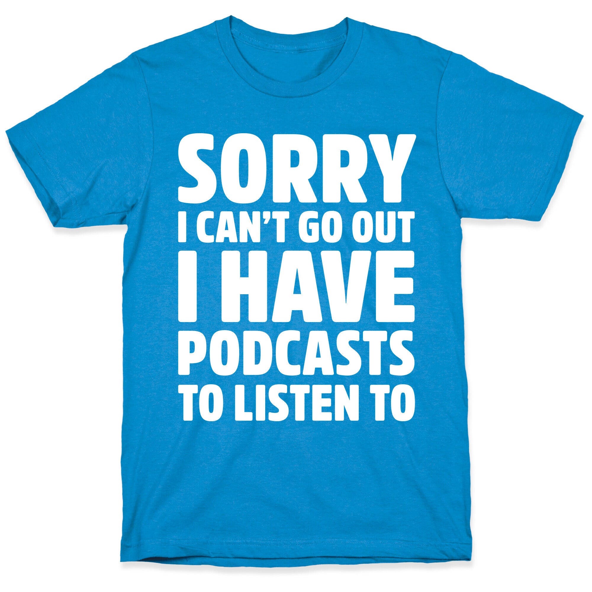 Sorry I Can't Go Out I Have Podcasts to Listen to T-Shirt