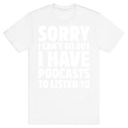 Sorry I Can't Go Out I Have Podcasts to Listen to T-Shirt