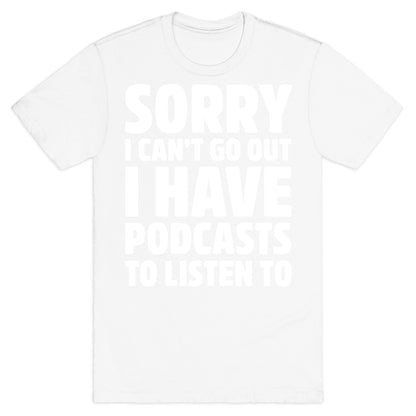 Sorry I Can't Go Out I Have Podcasts to Listen to T-Shirt