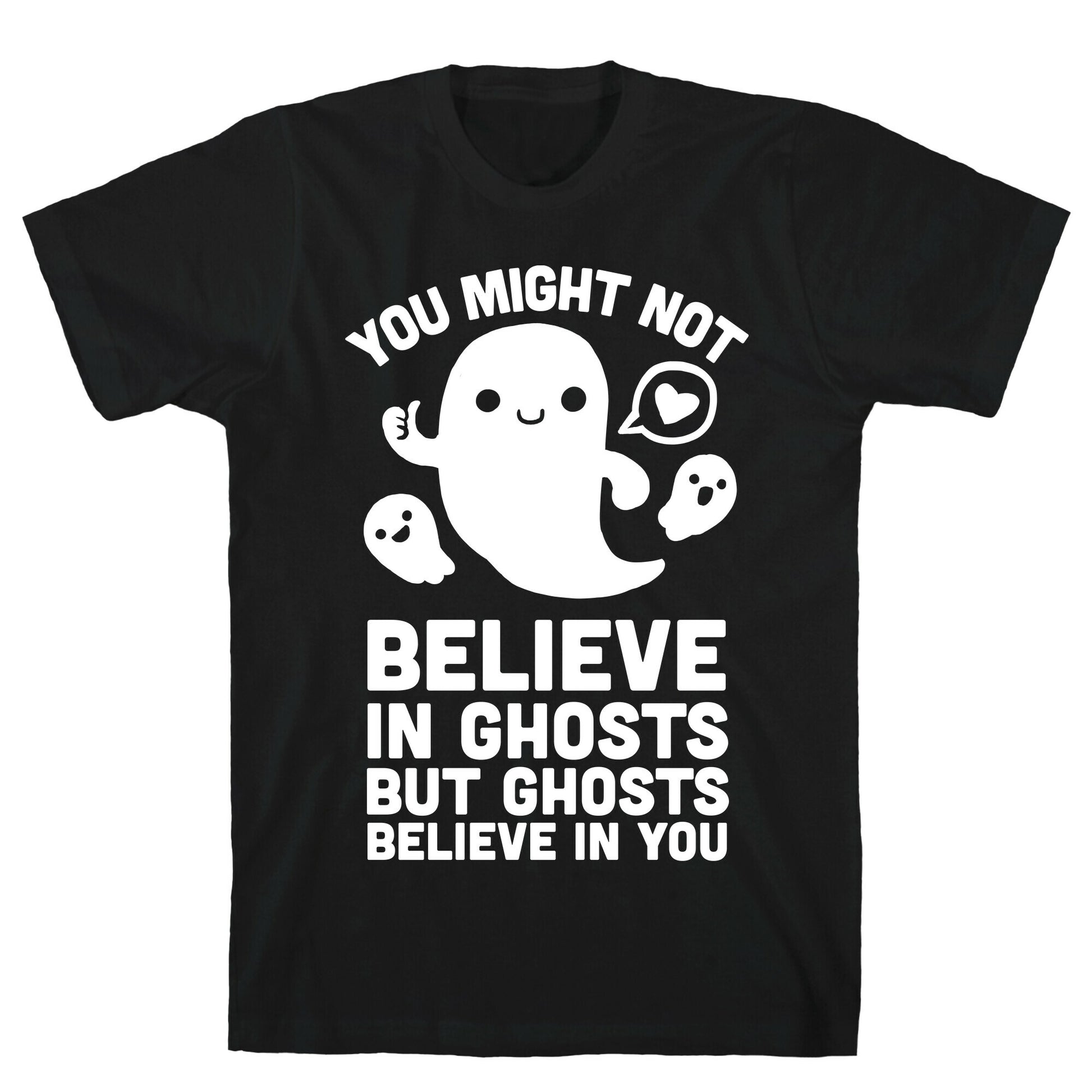 You Might Not Believe in Ghosts But Ghosts Believe in You T-Shirt
