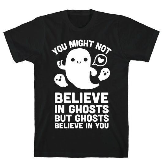 You Might Not Believe in Ghosts But Ghosts Believe in You T-Shirt